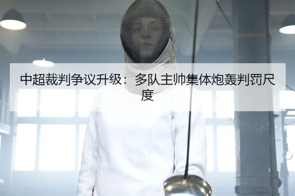 中超裁判争议升级：多队主帅集体炮轰判罚尺度